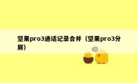 坚果pro3通话记录合并（坚果pro3分屏）