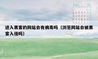 进入黑客的网站会有病毒吗（浏览网站会被黑客入侵吗）