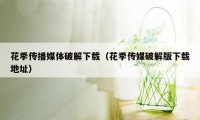 花季传播媒体破解下载（花季传媒破解版下载地址）