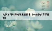 几岁才可以开始学黑客技术（一般多少岁学黑客）