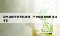 没电脑能学黑客吗视频（学电脑黑客哪里可以学?）