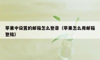 苹果中设置的邮箱怎么登录（苹果怎么用邮箱登陆）