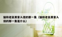 猫和老鼠黑客入侵的那一集（猫和老鼠黑客入侵的那一集是什么）