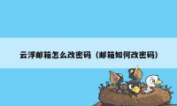 云浮邮箱怎么改密码（邮箱如何改密码）