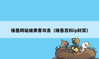 维基网站被黑客攻击（维基百科ip封禁）