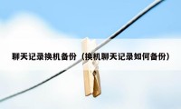 聊天记录换机备份（换机聊天记录如何备份）