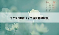 丫丫3.6破解（丫丫语音包破解版）