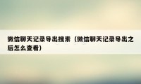 微信聊天记录导出搜索（微信聊天记录导出之后怎么查看）