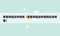 黑客网络战争视频（黑客网络战争视频在线观看）