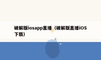 破解版iosapp直播（破解版直播iOS下载）