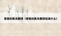 黑客的英文翻译（黑客的英文翻译后成什么）