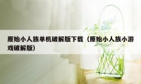 原始小人族单机破解版下载（原始小人族小游戏破解版）