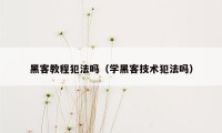 黑客教程犯法吗（学黑客技术犯法吗）