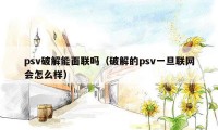 psv破解能面联吗（破解的psv一旦联网会怎么样）