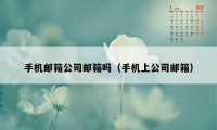 手机邮箱公司邮箱吗（手机上公司邮箱）