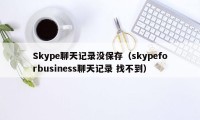 Skype聊天记录没保存（skypeforbusiness聊天记录 找不到）