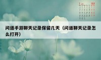 问道手游聊天记录保留几天（问道聊天记录怎么打开）