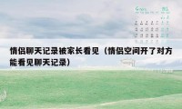 情侣聊天记录被家长看见（情侣空间开了对方能看见聊天记录）