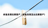 赤兔交易拉黑客户（赤兔交易怎么拉黑客户）