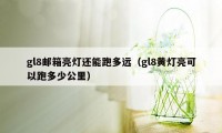 gl8邮箱亮灯还能跑多远（gl8黄灯亮可以跑多少公里）