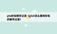 gta好友聊天记录（gta5怎么看和好友的聊天记录）