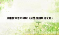 鼠相相冲怎么破解（鼠兔相刑如何化解）