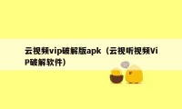 云视频vip破解版apk（云视听视频ViP破解软件）