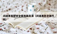 问道黑客壁纸全屏电脑高清（问道黑色字体代码）