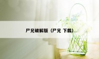 尸兄破解版（尸兄 下载）