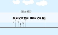 聊天记录查阅（聊天记录看）