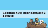 抖音会覆盖聊天记录（抖音的温馨提示聊天记录会被记录）