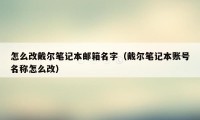 怎么改戴尔笔记本邮箱名字（戴尔笔记本账号名称怎么改）