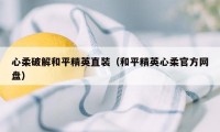 心柔破解和平精英直装（和平精英心柔官方网盘）