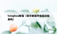 tsinghua邮箱（清华邮箱毕业后还能用吗）