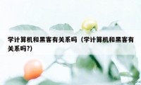 学计算机和黑客有关系吗（学计算机和黑客有关系吗?）