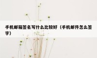 手机邮箱签名写什么比较好（手机邮件怎么签字）