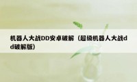 机器人大战DD安卓破解（超级机器人大战dd破解版）