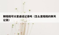 聊陌陌可以查通话记录吗（怎么查陌陌的聊天记录）