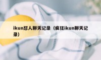 ikun怼人聊天记录（疯狂ikun聊天记录）