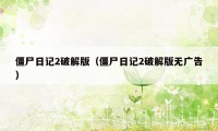 僵尸日记2破解版（僵尸日记2破解版无广告）