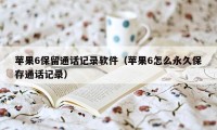 苹果6保留通话记录软件（苹果6怎么永久保存通话记录）