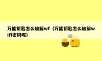 万能钥匙怎么破解wf（万能钥匙怎么破解wifi密码呢）