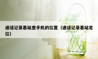 通话记录基站查手机的位置（通话记录基站定位）