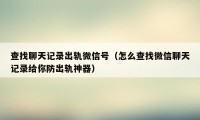 查找聊天记录出轨微信号（怎么查找微信聊天记录给你防出轨神器）