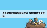 怎么破解充值视频网站密码（如何破解充值密码）