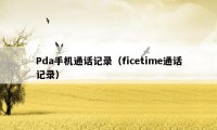 Pda手机通话记录（ficetime通话记录）