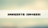 汤姆邮箱官网下载（汤姆中国官网）