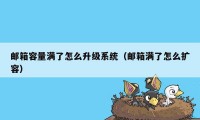 邮箱容量满了怎么升级系统（邮箱满了怎么扩容）