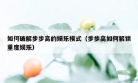 如何破解步步高的娱乐模式（步步高如何解锁重度娱乐）