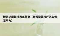 聊天记录损坏怎么修复（聊天记录损坏怎么修复华为）